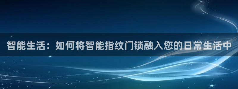 金立年会：智能生活：如何将智能指纹门锁融入您的日常生活中