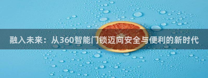 澳门娱乐金年会：融入未来：从360智能门锁迈向安全与便利的新
