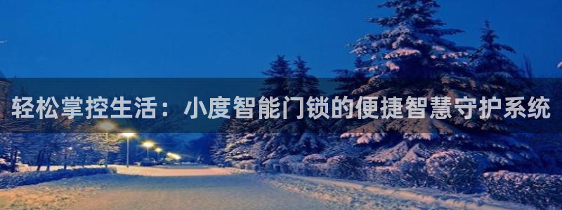 金年会app在线：轻松掌控生活：小度智能门锁的便捷智慧守护系