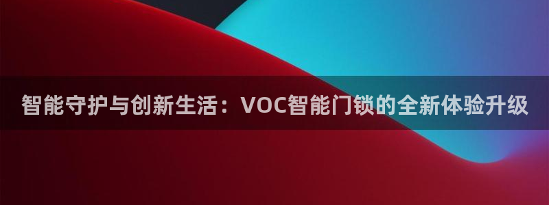金年会官网入口：智能守护与创新生活：VOC智能门锁的全新体验