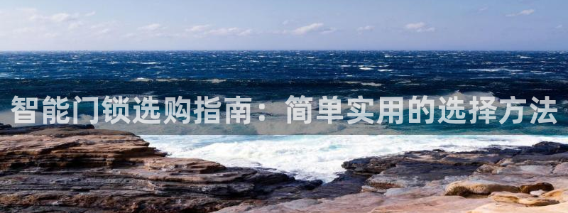 金年会平台：智能门锁选购指南：简单实用的选择方法