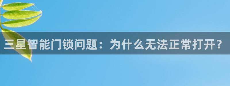金年会体育平台：三星智能门锁问题：为什么无法正常打开？