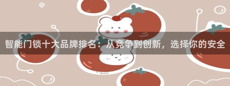 金年会APP黑钱：智能门锁十大品牌排名：从竞争到创新，选择你