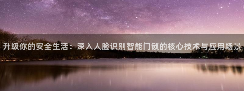 金年会开户：升级你的安全生活：深入人脸识别智能门锁的核心技术