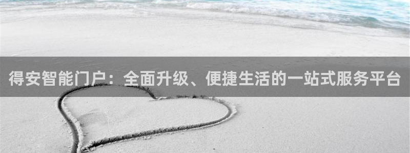 金年会官方客服：得安智能门户：全面升级、便捷生活的一站式服务