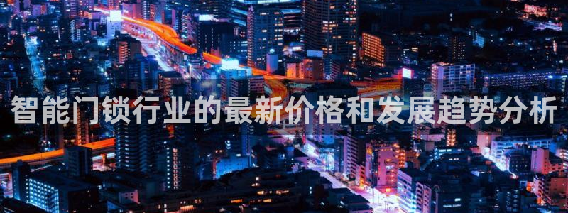 金年会体育在线登录：智能门锁行业的最新价格和发展趋势分析