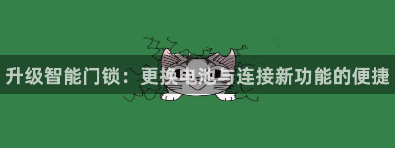 金年会平台登陆：升级智能门锁：更换电池与连接新功能的便捷