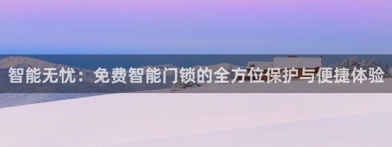 金年会娱乐：智能无忧：免费智能门锁的全方位保护与便捷体验
