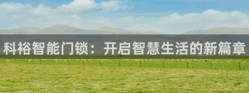 体育金年会：科裕智能门锁：开启智慧生活的新篇章