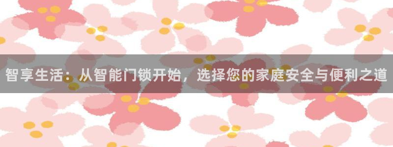 jinnianhui 金年会：智享生活：从智能门锁开始，选择