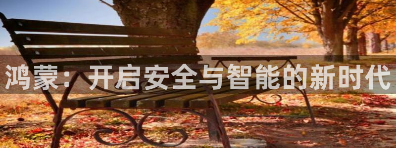 金年会登录入口：鸿蒙：开启安全与智能的新时代
