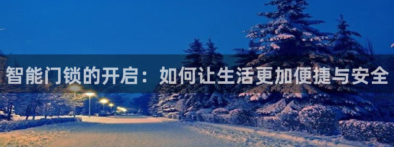 金年会金字招牌信誉至上：智能门锁的开启：如何让生活更加便捷与