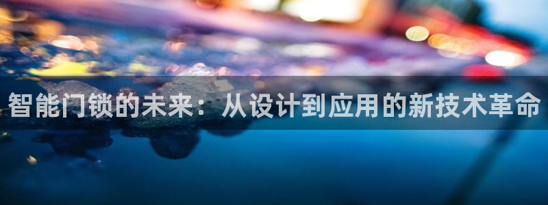 金年会今年会：智能门锁的未来：从设计到应用的新技术革命