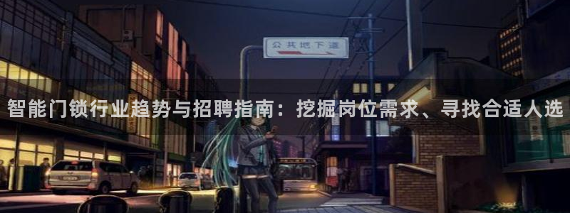 金年会官方：智能门锁行业趋势与招聘指南：挖掘岗位需求、寻找合
