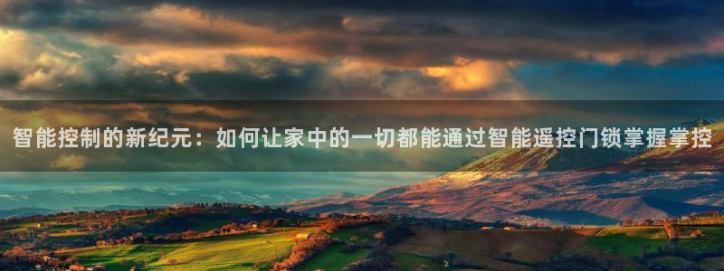 金年会注册官网：智能控制的新纪元：如何让家中的一切都能通过智