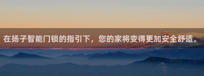 金年会体育在线登录：在扬子智能门锁的指引下，您的家将变得更加