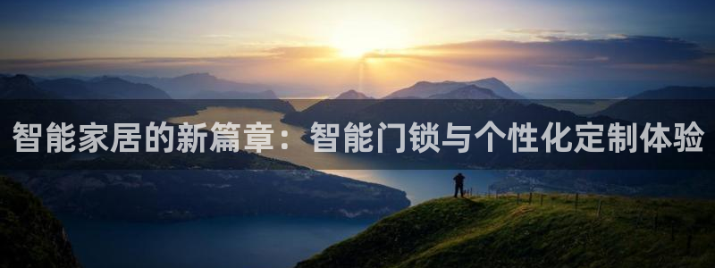 金年会com：智能家居的新篇章：智能门锁与个性化定制体验