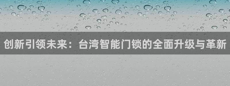 金年会手机网页版登录：创新引领未来：台湾智能门锁的全面升级与