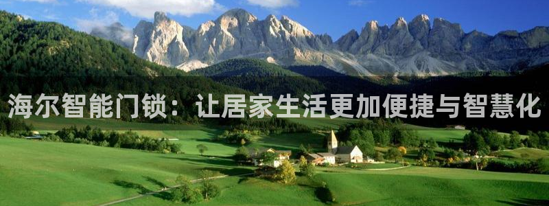 金年会足彩：海尔智能门锁：让居家生活更加便捷与智慧化