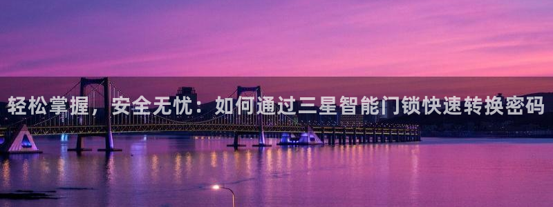 金年会体育官网在线:轻松掌握,安全无忧:如何通过三星智能门锁