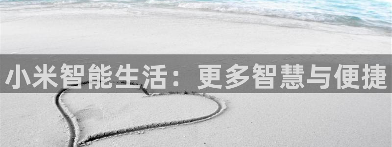 金年会最新登录：小米智能生活：更多智慧与便捷