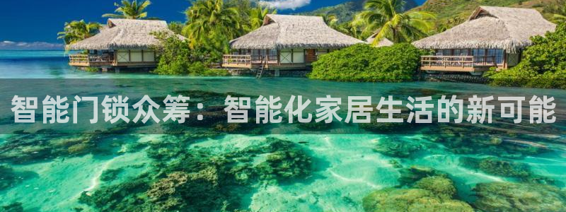 金年会代理：智能门锁众筹：智能化家居生活的新可能