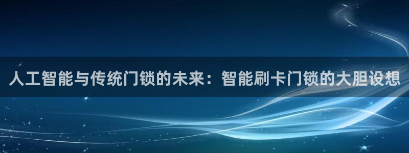 金年会最新登录：人工智能与传统门锁的未来：智能刷卡门锁的大胆
