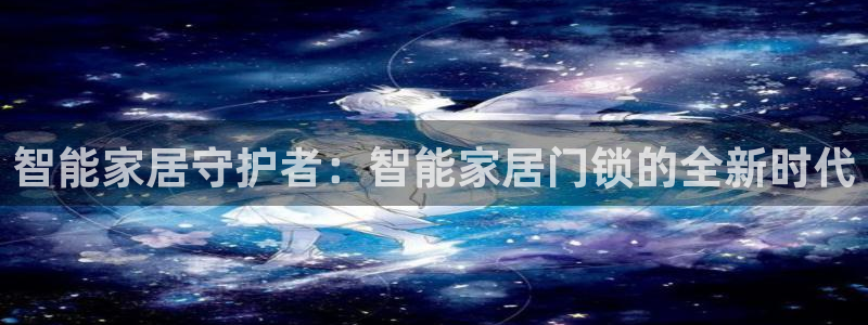 金吉年会：智能家居守护者：智能家居门锁的全新时代