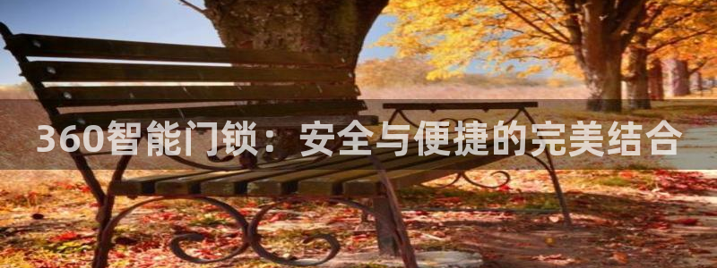 金年会最新下载：360智能门锁：安全与便捷的完美结合