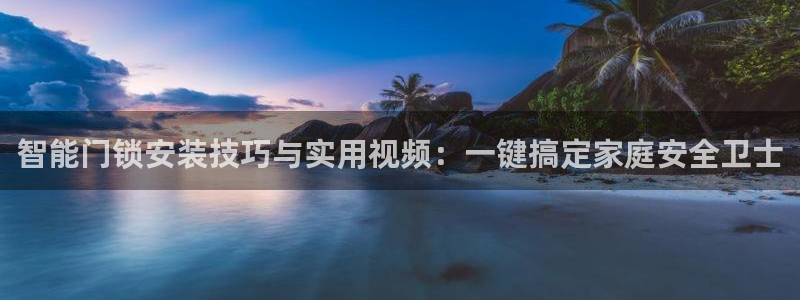 金年会金年华：智能门锁安装技巧与实用视频：一键搞定家庭安全卫