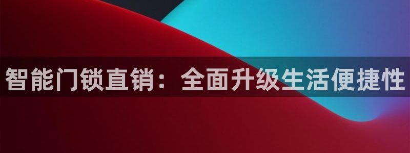金年会6766：智能门锁直销：全面升级生活便捷性