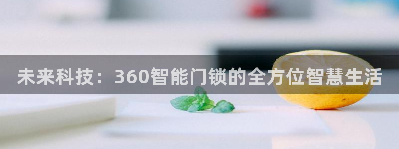 金年会最新官网：未来科技：360智能门锁的全方位智慧生活