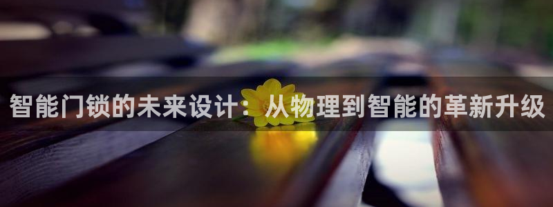 金年会赌博:智能门锁的未来设计:从物理到智能的革新升级