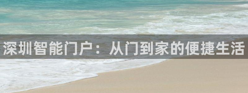 金年会电子：深圳智能门户：从门到家的便捷生活