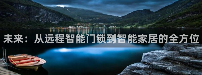 金年会登录平台入口:未来:从远程智能门锁到智能家居的全方位