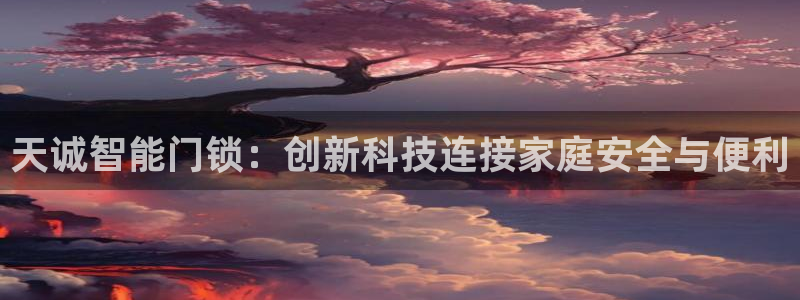 金年会jinnian:天诚智能门锁:创新科技连接家庭安全与便