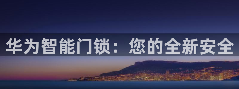金年会嗨聊app下载:华为智能门锁:您的全新安全