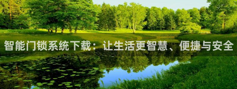 金联金年会:智能门锁系统下载:让生活更智慧、便捷与安全