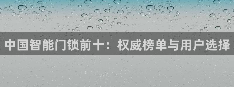 今金年会：中国智能门锁前十：权威榜单与用户选择