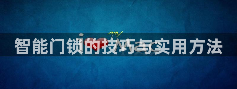 金年会提款：智能门锁的技巧与实用方法
