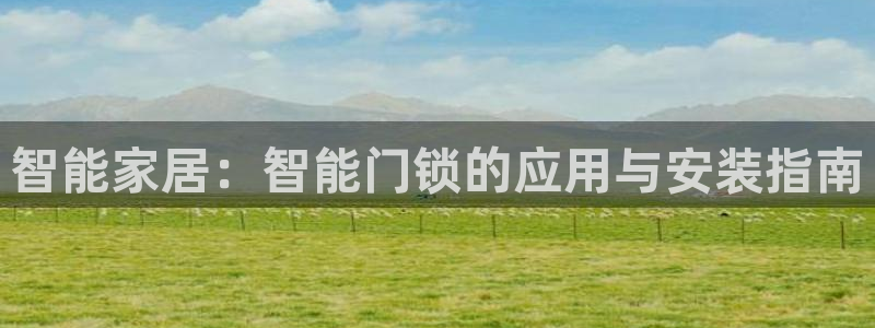 金年会体育苹果下载：智能家居：智能门锁的应用与安装指南