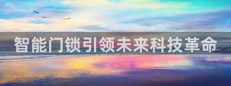 金年会开户：智能门锁引领未来科技革命