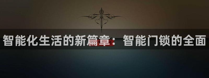 金年会体育官方网站：智能化生活的新篇章：智能门锁的全面