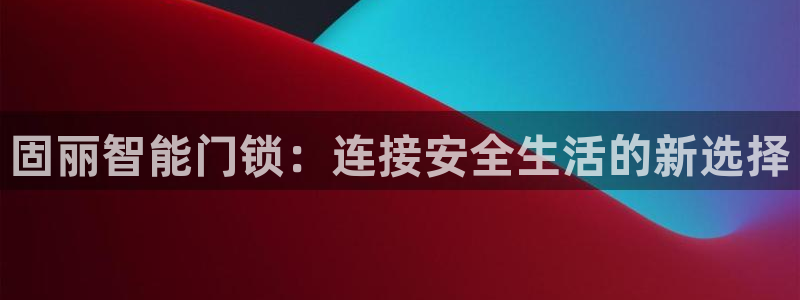 金年会官方体育登录入口：固丽智能门锁：连接安全生活的新选择