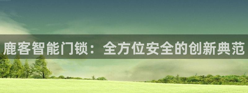 金年会 1080P：鹿客智能门锁：全方位安全的创新典范