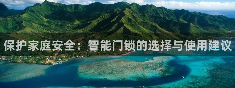 金年会能提款吗：保护家庭安全：智能门锁的选择与使用建议