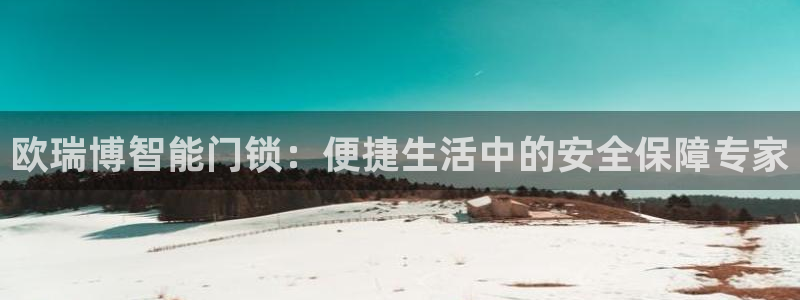 金年会101：欧瑞博智能门锁：便捷生活中的安全保障专家