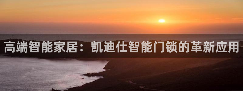 亚博金年会：高端智能家居：凯迪仕智能门锁的革新应用