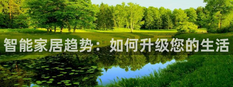 金年会app下载中国金年会：智能家居趋势：如何升级您的生活