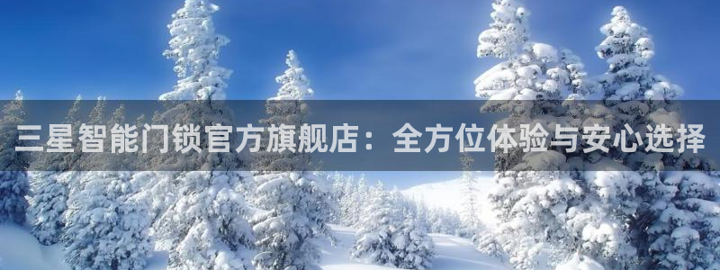 金年会体育平台官网：三星智能门锁官方旗舰店：全方位体验与安心